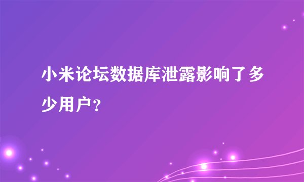 小米论坛数据库泄露影响了多少用户？