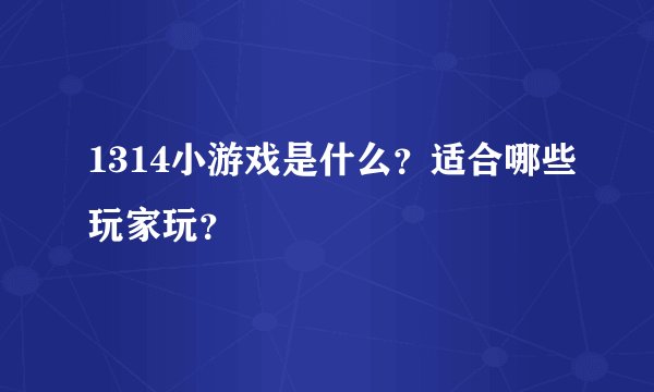 1314小游戏是什么？适合哪些玩家玩？
