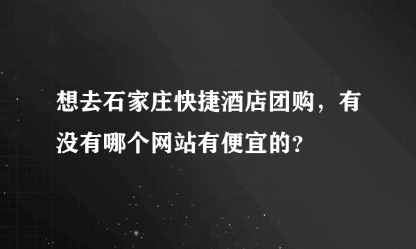 想去石家庄快捷酒店团购，有没有哪个网站有便宜的？