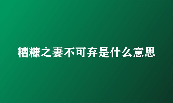 糟糠之妻不可弃是什么意思