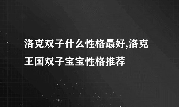 洛克双子什么性格最好,洛克王国双子宝宝性格推荐