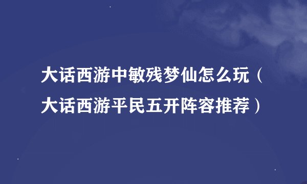 大话西游中敏残梦仙怎么玩(大话西游平民五开阵容推荐)