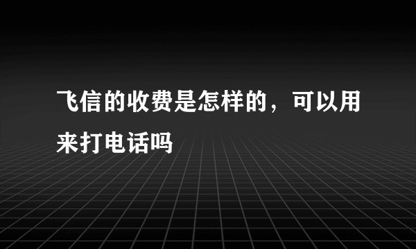 飞信的收费是怎样的，可以用来打电话吗