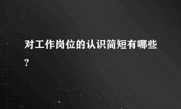 对工作岗位的认识简短有哪些?