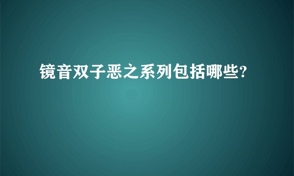镜音双子恶之系列包括哪些?