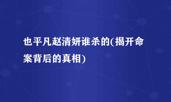 也平凡赵清妍谁杀的(揭开命案背后的真相)