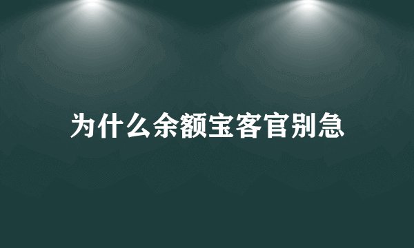 为什么余额宝客官别急