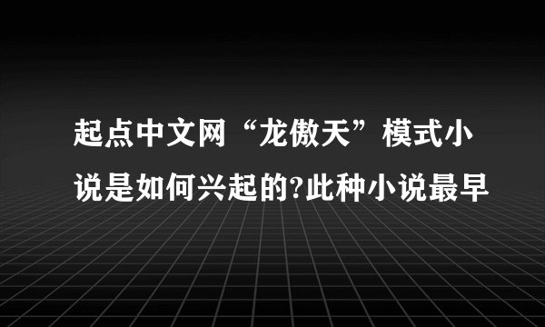 起点中文网“龙傲天”模式小说是如何兴起的?此种小说最早