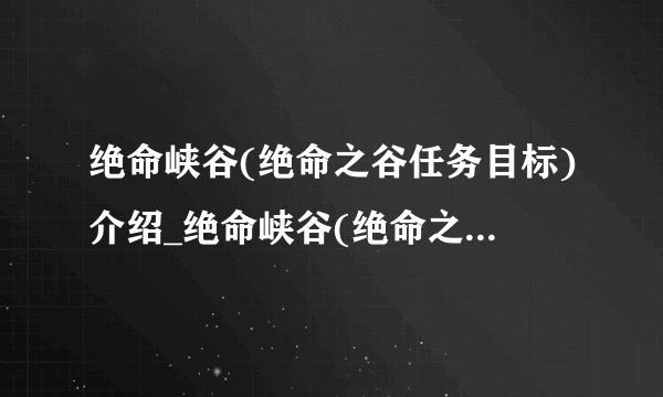 绝命峡谷(绝命之谷任务目标)介绍_绝命峡谷(绝命之谷任务目标)是什么