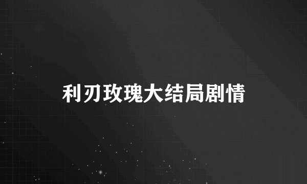 利刃玫瑰大结局剧情