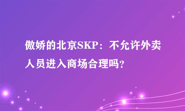 傲娇的北京SKP:不允许外卖人员进入商场合理吗?