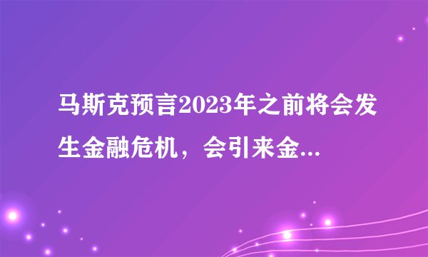 马斯克预言2023年之前将会发生金融危机，会引来金融海啸吗？