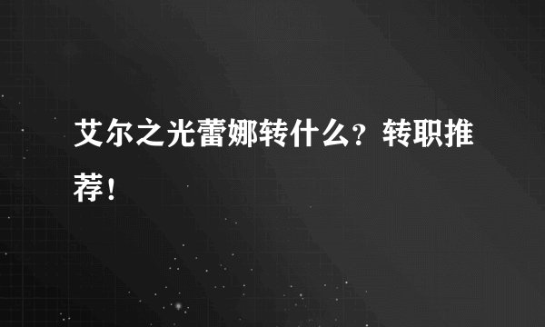 艾尔之光蕾娜转什么？转职推荐！