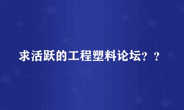 求活跃的工程塑料论坛？？