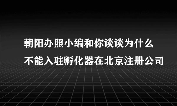 朝阳办照小编和你谈谈为什么不能入驻孵化器在北京注册公司
