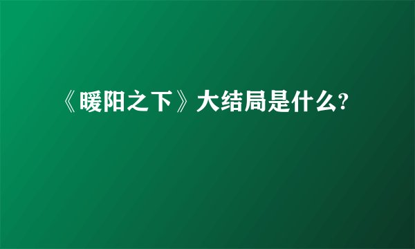 《暖阳之下》大结局是什么?