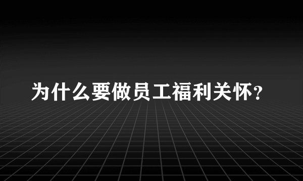 为什么要做员工福利关怀？