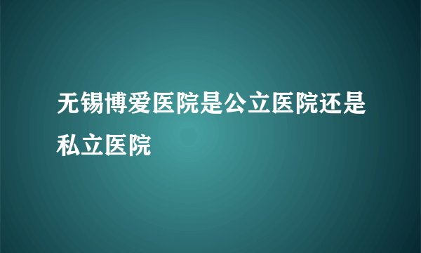 无锡博爱医院是公立医院还是私立医院