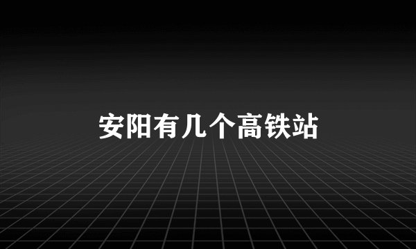 安阳有几个高铁站