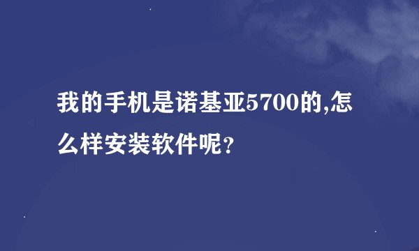 我的手机是诺基亚5700的,怎么样安装软件呢？