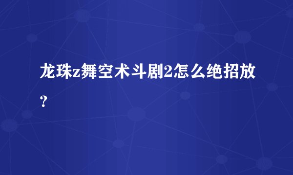 龙珠z舞空术斗剧2怎么绝招放？