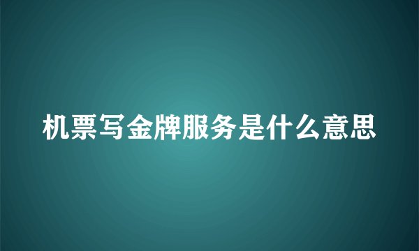 机票写金牌服务是什么意思