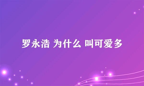 罗永浩 为什么 叫可爱多