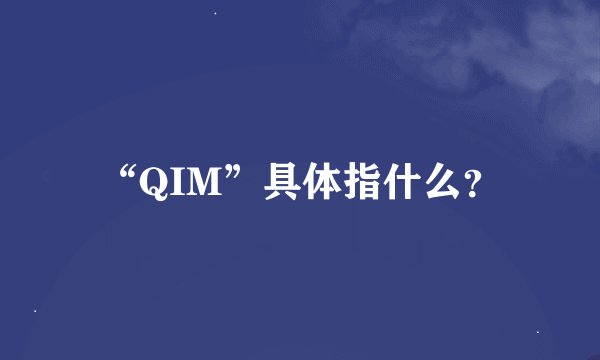 “QIM”具体指什么？