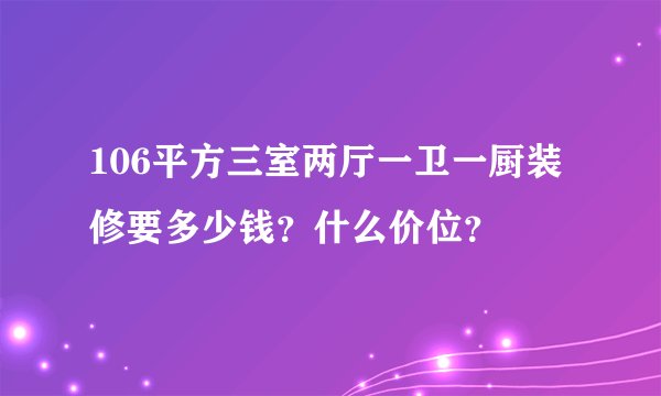 106平方三室两厅一卫一厨装修要多少钱？什么价位？