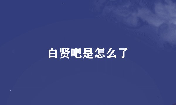 白贤吧是怎么了