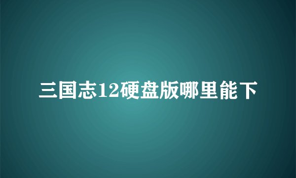 三国志12硬盘版哪里能下