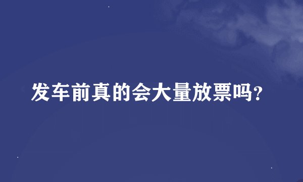 发车前真的会大量放票吗？