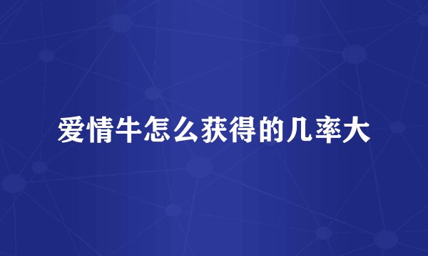 爱情牛怎么获得的几率大