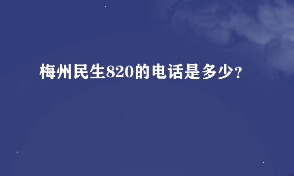 梅州民生820的电话是多少？