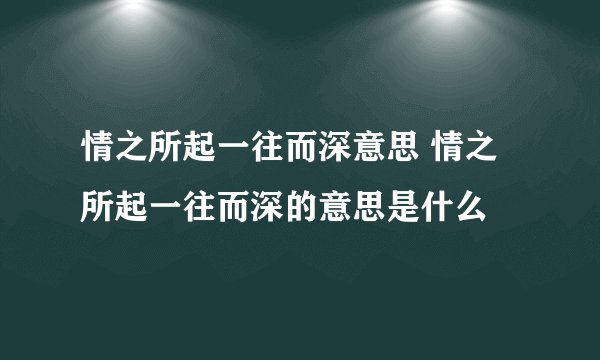 情之所起一往而深意思 情之所起一往而深的意思是什么