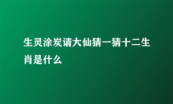 生灵涂炭请大仙猜一猜十二生肖是什么