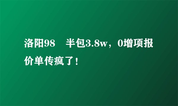 洛阳98㎡半包3.8w,0增项报价单传疯了!