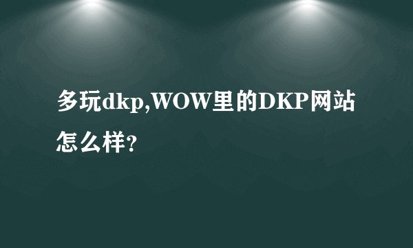 多玩dkp,WOW里的DKP网站怎么样？