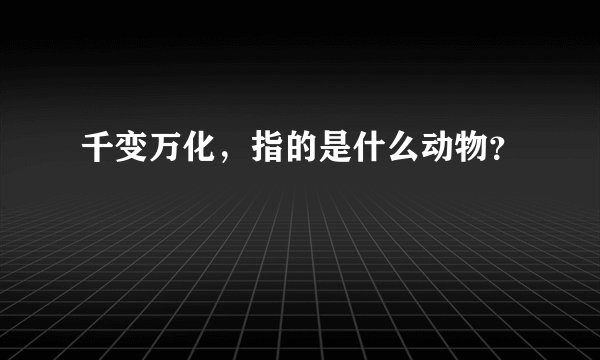 千变万化，指的是什么动物？
