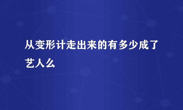 从变形计走出来的有多少成了艺人么