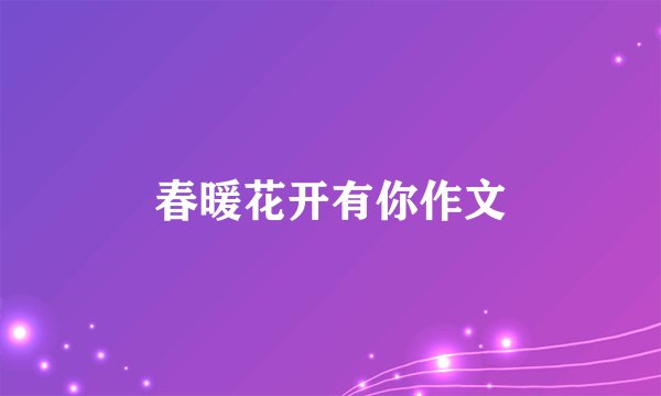 春暖花开有你作文