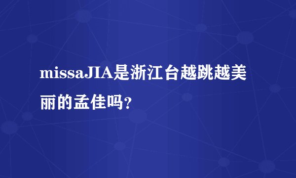 missaJIA是浙江台越跳越美丽的孟佳吗？