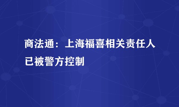 商法通：上海福喜相关责任人已被警方控制