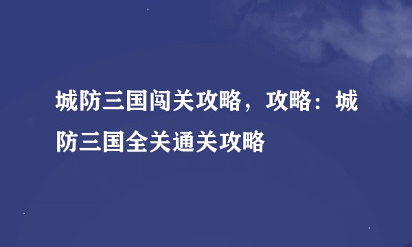城防三国闯关攻略，攻略：城防三国全关通关攻略