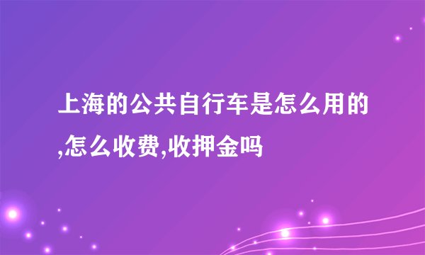 上海的公共自行车是怎么用的,怎么收费,收押金吗