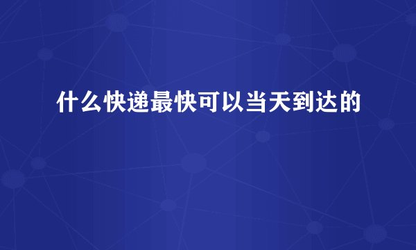 什么快递最快可以当天到达的