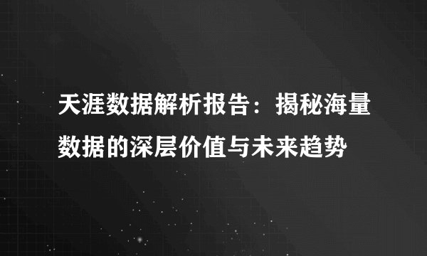天涯数据解析报告:揭秘海量数据的深层价值与未来趋势