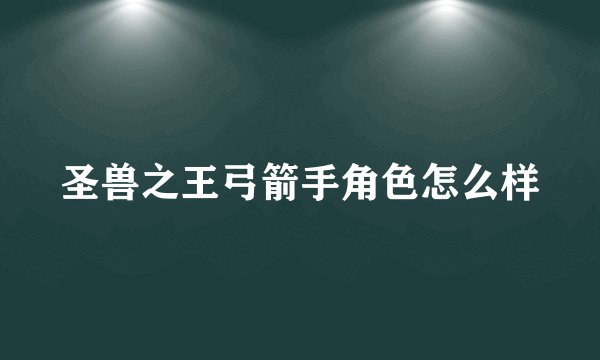 圣兽之王弓箭手角色怎么样