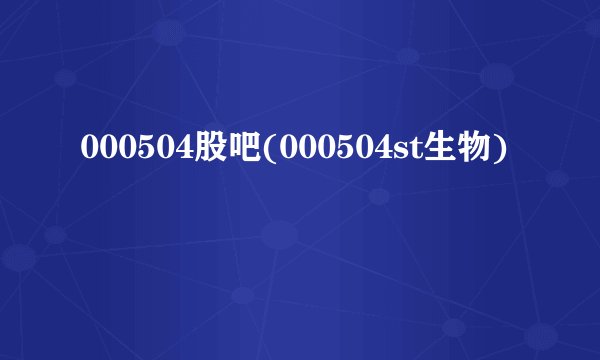 000504股吧(000504st生物)