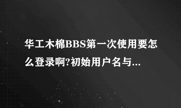 华工木棉BBS第一次使用要怎么登录啊?初始用户名与密码是什么?